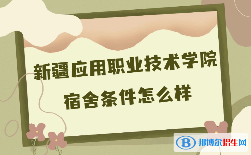 新疆應(yīng)用職業(yè)技術(shù)學(xué)院宿舍條件怎么樣？有空調(diào)嗎(附宿舍真實(shí)內(nèi)景